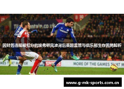 因财务违规被扣分的埃弗顿风波背后英超监管与俱乐部生存困局解析